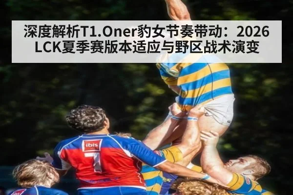 深度解析T1.Oner豹女节奏带动:2026LCK夏季赛版本适应与野区战术演变