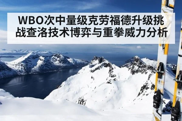 WBO次中量级克劳福德升级挑战查洛技术博弈与重拳威力分析