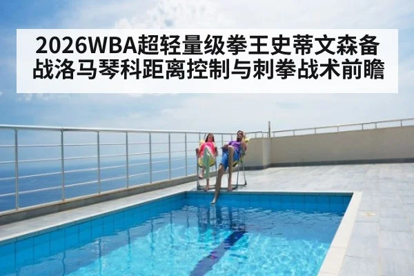 2026WBA超轻量级拳王史蒂文森备战洛马琴科距离控制与刺拳战术前瞻