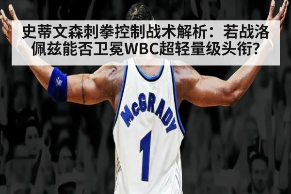 史蒂文森刺拳控制战术解析:若战洛佩兹能否卫冕WBC超轻量级头衔?