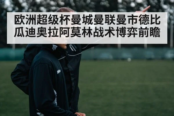 欧洲超级杯曼城曼联曼市德比 瓜迪奥拉阿莫林战术博弈前瞻