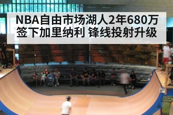 NBA自由市场湖人2年680万签下加里纳利 锋线投射升级