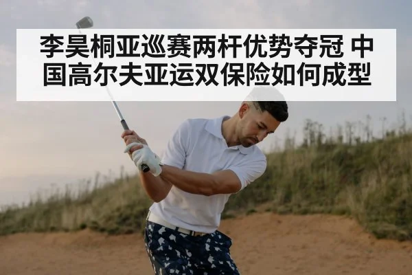 李昊桐亚巡赛两杆优势夺冠 中国高尔夫亚运双保险如何成型